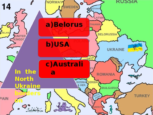 14 a)Belorus  b)USA  c)Australia        In the North  Ukraine borders on