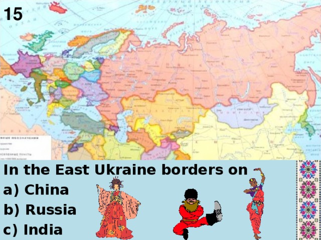 15 In the East Ukraine borders on a) China b) Russia c) India