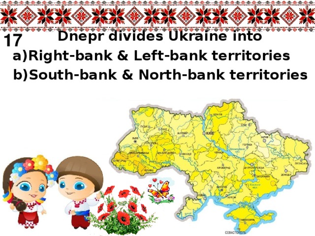 Dnepr divides Ukraine into  a)Right-bank & Left-bank territories  b)South-bank & North-bank territories 17