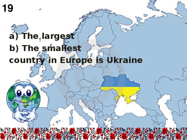 19  a) The largest b) The smallest country in  Europe  is Ukraine