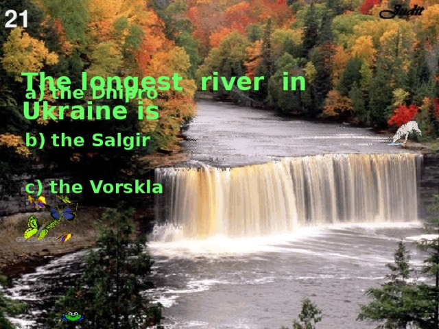 21  The longest river in Ukraine is    a) the Dnipro b) the Salgir c) the Vorskla