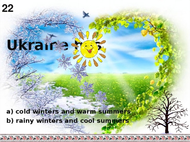 22  Ukraine has          a) cold winters and warm summers b) rainy winters and cool summers