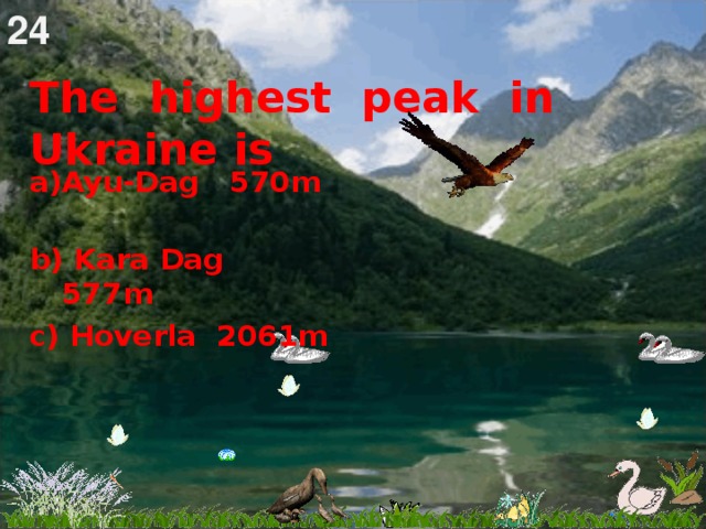 24 The highest peak in Ukraine is    Ayu-Dag 570m b) Kara Dag 577m   c) Hoverla 2061m