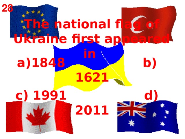 28 The national flag of Ukraine first appeared in   1848 b) 1621 c) 1991 d) 2011