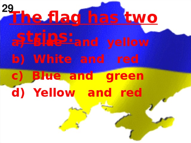 29 The flag has two strips:  a) Blue and yellow b) White and red c) Blue and green d) Yellow and red