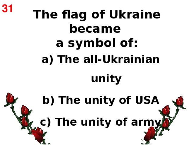 31 The flag of Ukraine became  a symbol of:    a) The all-Ukrainian unity b) The unity of USA c) The unity of army