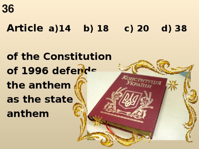 36  Article of the Constitution of 1996 defends the anthem as the state anthem   a)14 b) 18 c) 20 d) 38