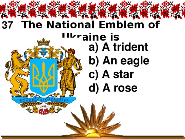 37    The National Emblem of Ukraine is      a) A trident b) An eagle c) A star d) A rose