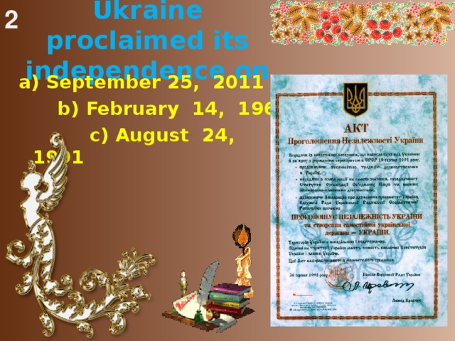 2  Ukraine proclaimed its independence on   a) September 25, 2011  b) February 14, 1969  c) August 24, 1991