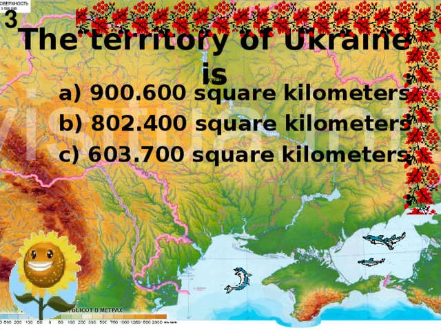 3  The territory of Ukraine is    a) 900.600 square kilometers  b) 802.400 square kilometers  c) 603.700 square kilometers