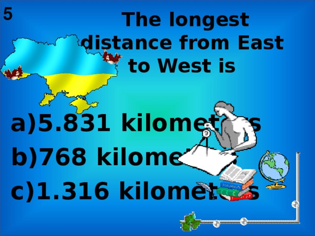 5   The longest distance from East to West is   a)5.831 kilometers b)768 kilometers c)1.316 kilometers