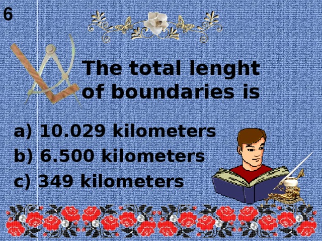 6  The total lenght of boundaries is   a) 10.029 kilometers b) 6.500 kilometers c) 349 kilometers