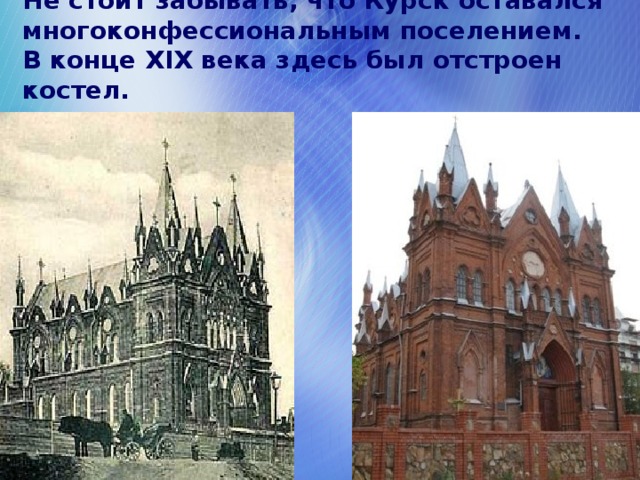 Не стоит забывать, что Курск оставался многоконфессиональным поселением. В конце XIX века здесь был отстроен костел.