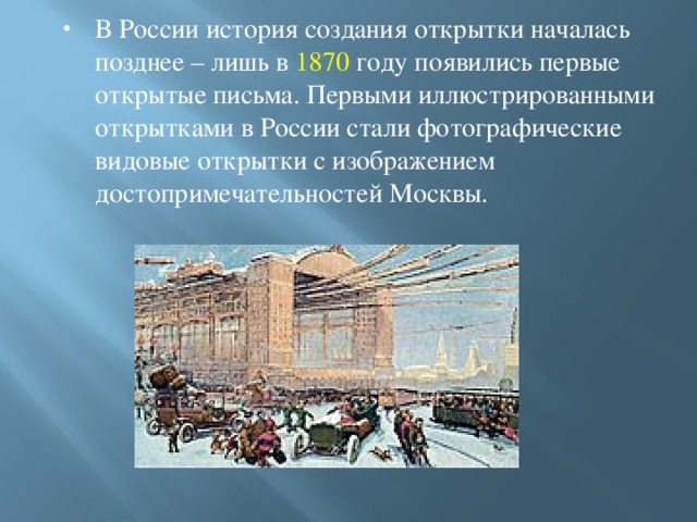 В России история создания открытки началась позднее – лишь в 1870 году появились первые открытые письма. Первыми иллюстрированными открытками в России стали фотографические видовые открытки с изображением достопримечательностей Москвы.