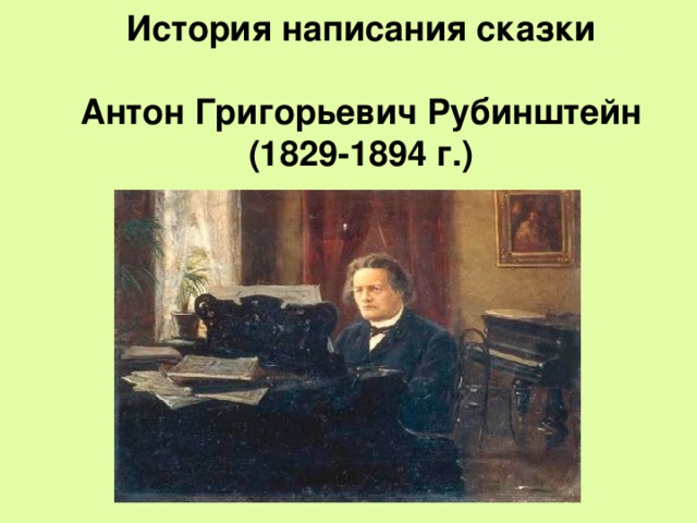 История написания сказки   Антон Григорьевич Рубинштейн  (1829-1894 г.)