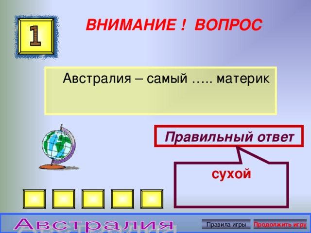 сухой ВНИМАНИЕ ! ВОПРОС  Австралия – самый ….. материк Правильный ответ Правила игры Продолжить игру