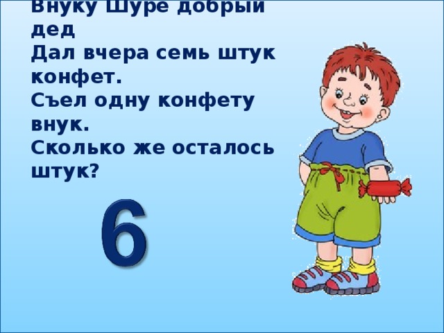 Внуку Шуре добрый дед Дал вчера семь штук конфет. Съел одну конфету внук. Сколько же осталось штук?