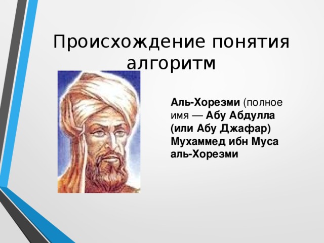 Происхождение понятия алгоритм Аль-Хорезми (полное имя — Абу Абдулла (или Абу Джафар) Мухаммед ибн Муса аль-Хорезми