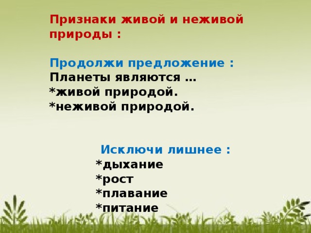 Признаки живой и неживой природы :  Продолжи предложение : Планеты являются … *живой природой. *неживой природой.       Исключи лишнее :    *дыхание    *рост    *плавание    *питание