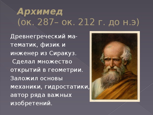 Архимед  (ок. 287– ок. 212 г. до н.э) Древнегреческий ма- тематик, физик и инженер из Сиракуз.  Сделал множество открытий в геометрии. Заложил основы механики, гидростатики, автор ряда важных  изобретений.