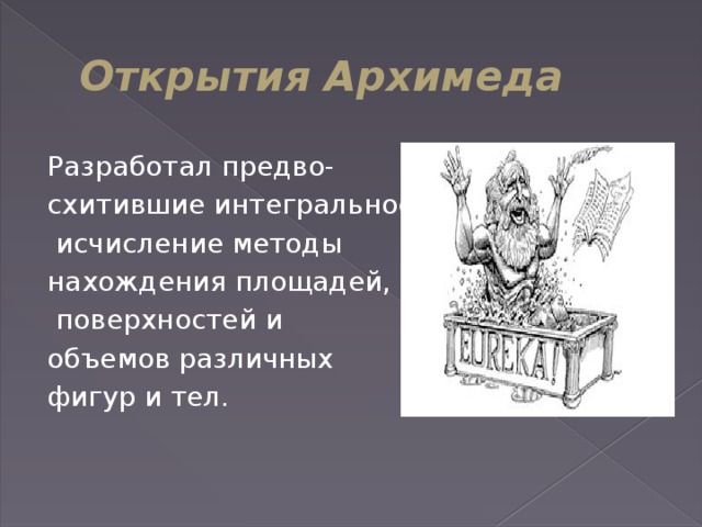 Открытия Архимеда Разработал предво- схитившие интегральное  исчисление методы нахождения площадей,  поверхностей и объемов различных фигур и тел.