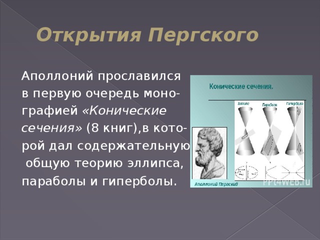 Открытия Пергского Аполлоний прославился  в первую очередь моно- графией  «Конические  сечения»  (8 книг),в кото- рой дал содержательную   общую теорию эллипса,  параболы и гиперболы .