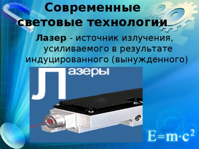 Современные световые технологии Лазер - источник излучения, усиливаемого в результате индуцированного (вынужденного) излучения.