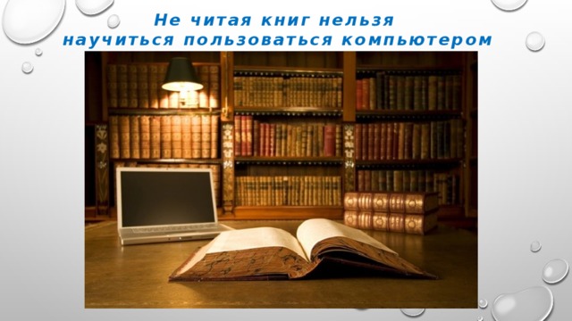 Не читая книг нельзя научиться пользоваться компьютером