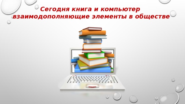 Сегодня книга и компьютер взаимодополняющие элементы в обществе