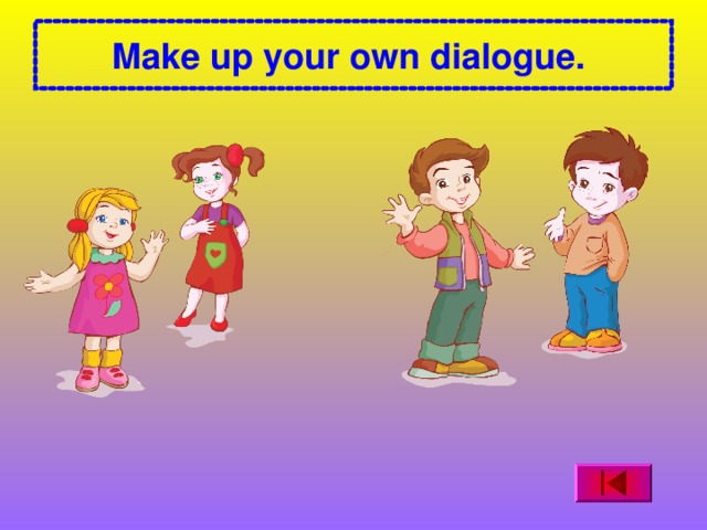 Make up your own dialogue.