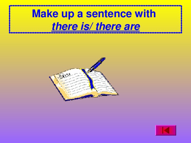 Make up a sentence with  there is/ there are