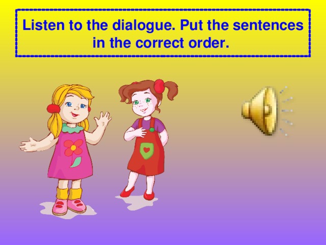 Listen to the dialogue. Put the sentences in the correct order.