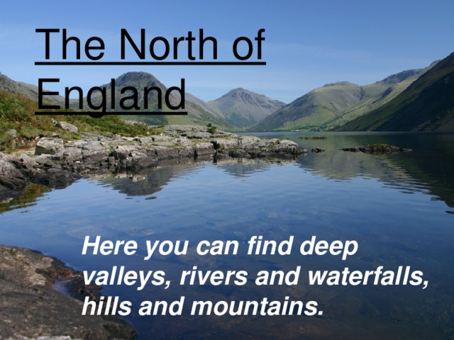 The North of England Here you can find deep valleys, rivers and waterfalls, hills and mountains.