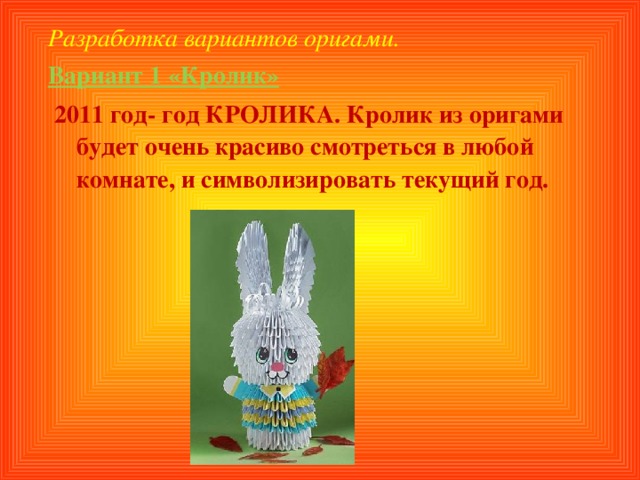 Разработка вариантов оригами. Вариант 1 «Кролик»   2011 год- год КРОЛИКА. Кролик из оригами будет очень красиво смотреться в любой комнате, и символизировать текущий год.