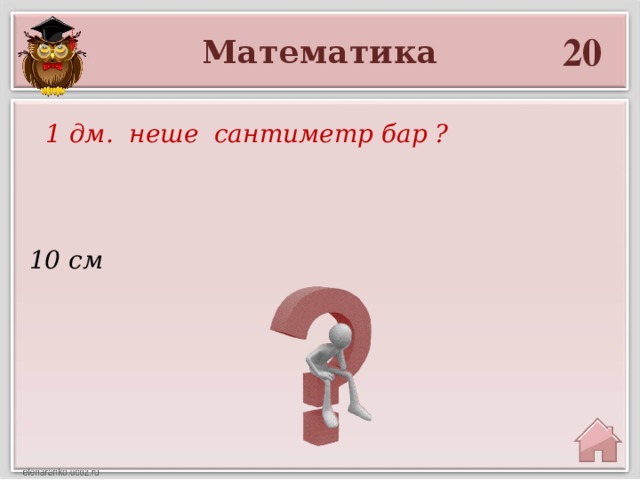 20 Математика  1 дм. неше сантиметр бар ? 10 см