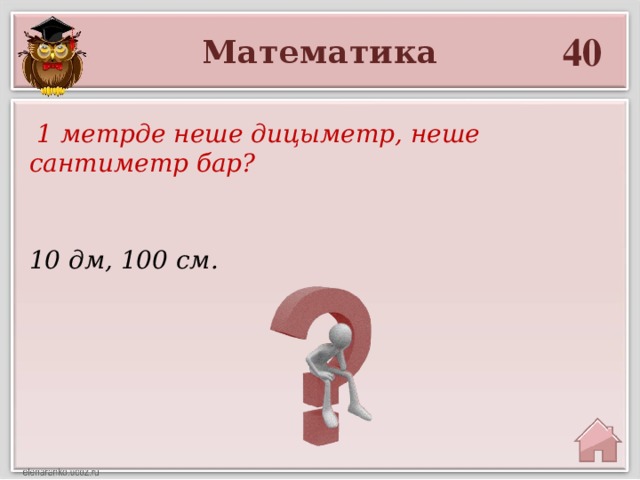 40 Математика  1 метрде неше дицыметр, неше сантиметр бар? 10 дм, 100 см.