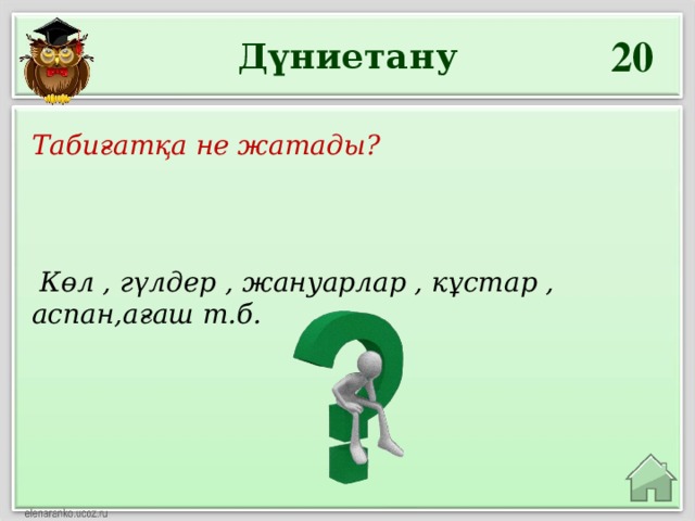 20 Дүниетану Табиғатқа не жатады?  Көл , гүлдер , жануарлар , кұстар , аспан,ағаш т.б.