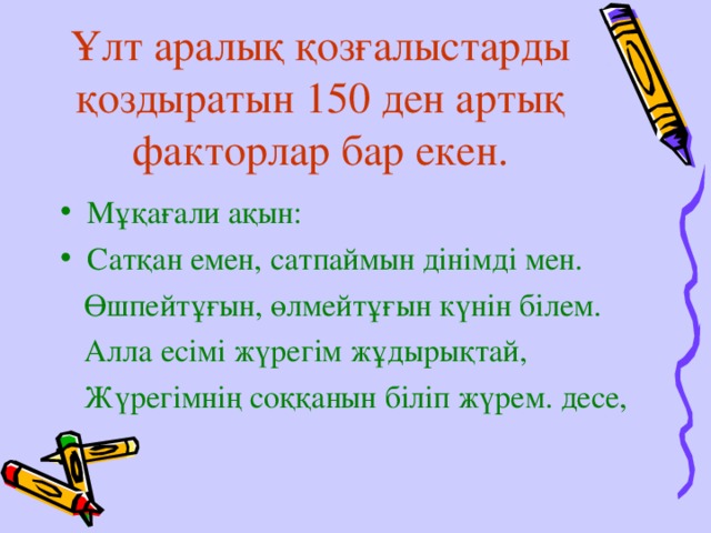 Ұлт аралық қозғалыстарды қоздыратын 150 ден артық факторлар бар екен. Мұқағали ақын: Сатқан емен, сатпаймын дінімді мен.  Өшпейтұғын, өлмейтұғын күнін білем.  Алла есімі жүрегім жұдырықтай,  Жүрегімнің соққанын біліп жүрем. десе,