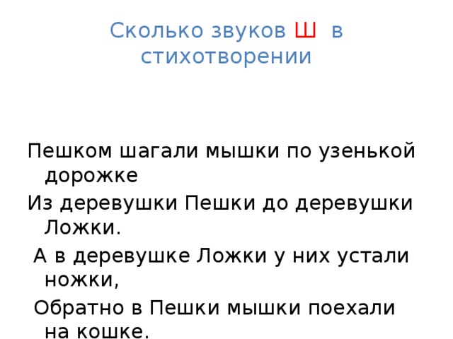 Сколько звуков Ш  в стихотворении Пешком шагали мышки по узенькой дорожке Из деревушки Пешки до деревушки Ложки.  А в деревушке Ложки у них устали ножки,  Обратно в Пешки мышки поехали на кошке.