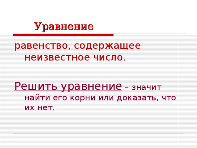 Уравнение равенство, содержащее неизвестное число. Решить уравнение – значит найти его корни или доказать, что их нет.