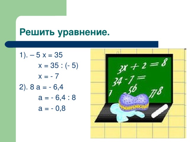 Решить уравнение. 1). – 5 х = 35   х = 35 : (- 5)   х = - 7 2). 8 а = - 6,4   а = - 6,4 : 8   а = - 0,8