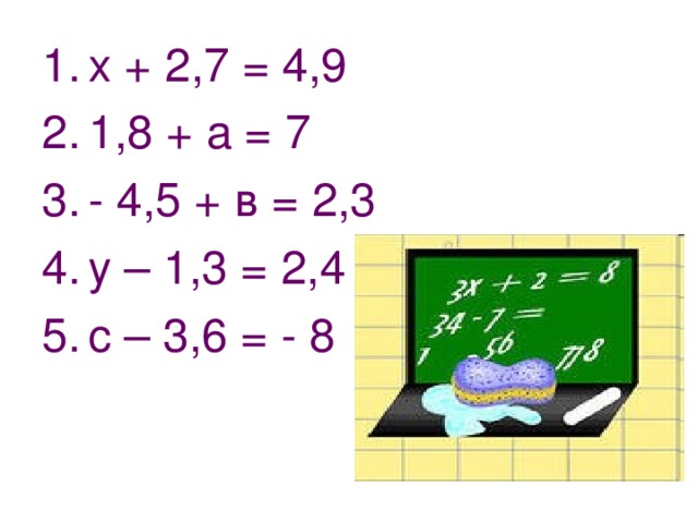 х + 2,7 = 4,9 1,8 + а = 7 - 4,5 + в = 2,3 у – 1,3 = 2,4 с – 3,6 = - 8