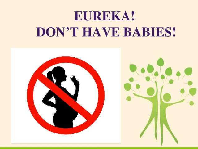 Eureka! Don’t Have Babies!