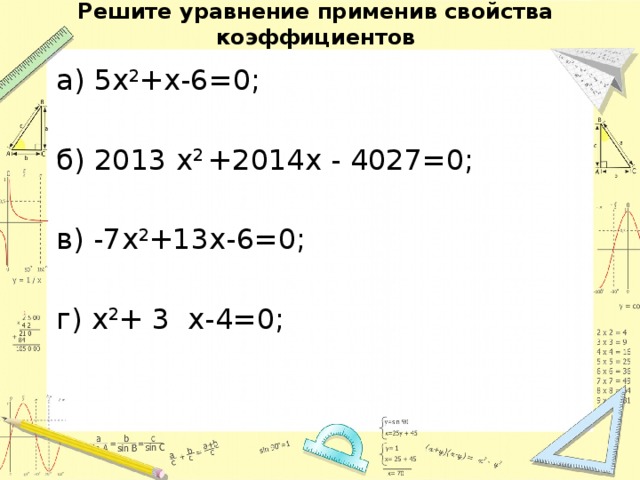 Решите уравнение применив свойства коэффициентов а) 5х 2 +х-6=0; б) 2013 х 2 +2014х - 4027=0; в) -7х 2 +13х-6=0; г) х 2 + 3 х-4=0;