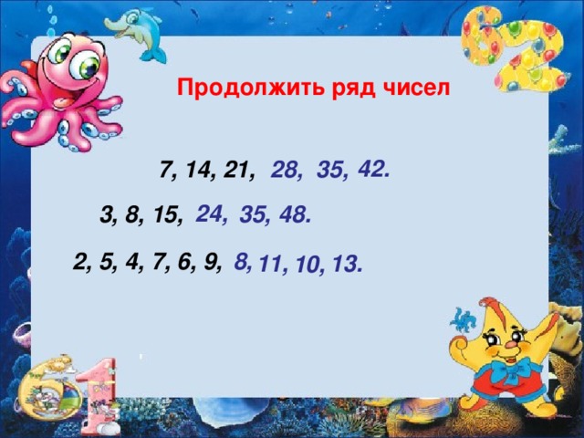 Продолжить ряд чисел 42. 7, 14, 21, 35, 28, 24, 3, 8, 15, 35, 48. 2, 5, 4, 7, 6, 9, 8, 11, 13. 10,