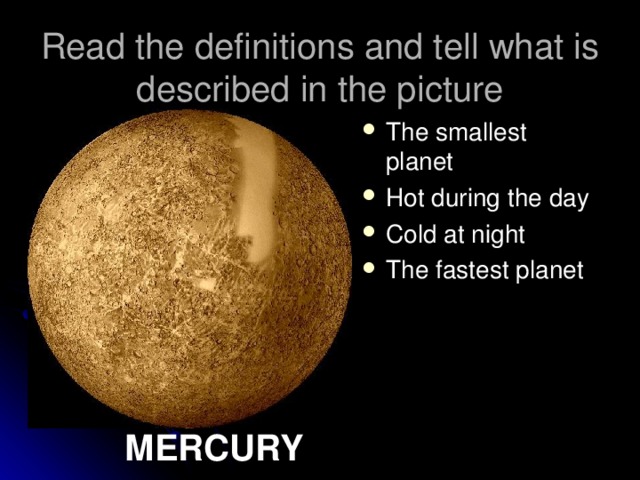 Read the definitions and tell what is described in the picture The smallest planet Hot during the day Cold at night The fastest planet MERCURY