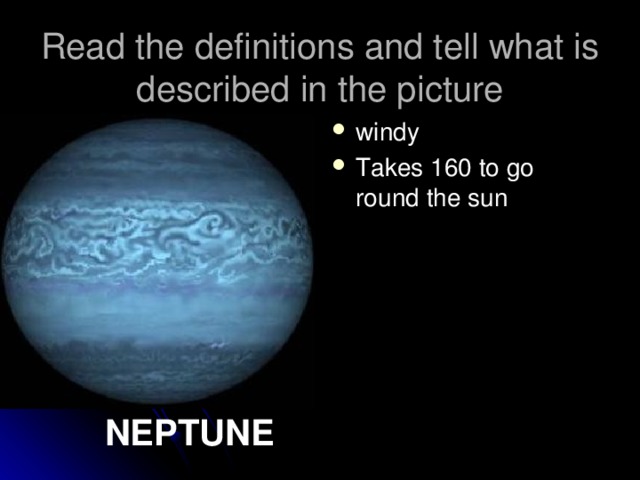 Read the definitions and tell what is described in the picture windy Takes 160 to go round the sun   NEPTUNE