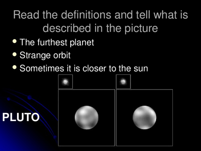 Read the definitions and tell what is described in the picture The furthest planet Strange orbit Sometimes it is closer to the sun PLUTO