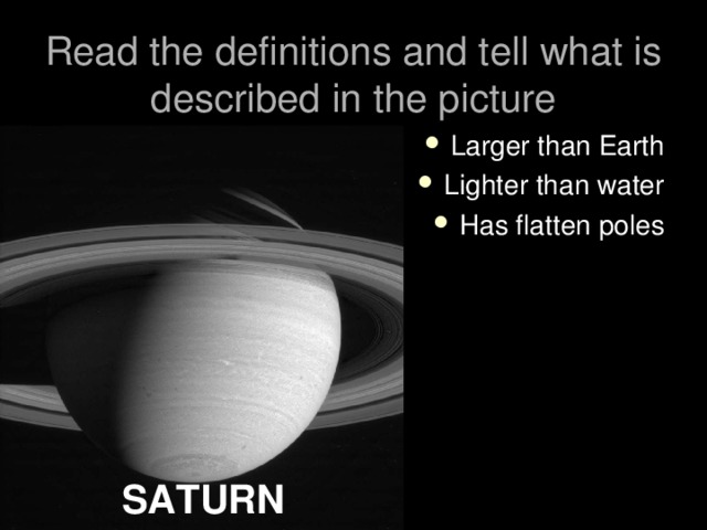 Read the definitions and tell what is described in the picture Larger than Earth Lighter than water Has flatten poles SATURN