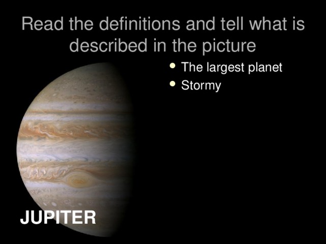 Read the definitions and tell what is described in the picture The largest planet Stormy JUPITER